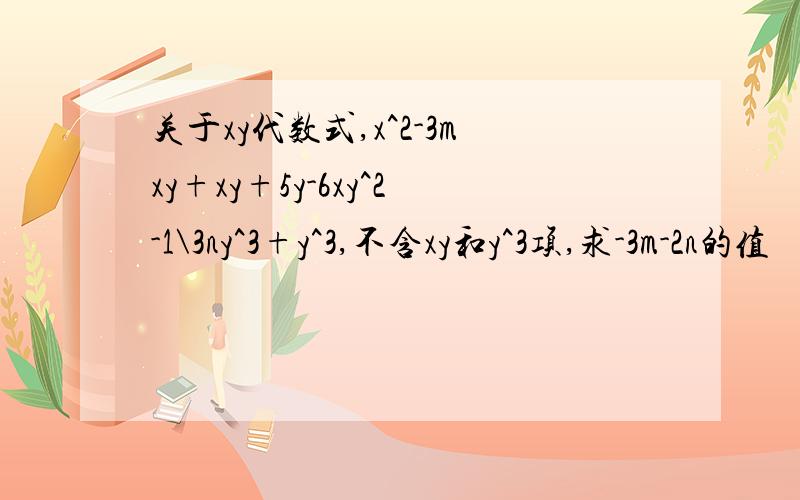 关于xy代数式,x^2-3mxy+xy+5y-6xy^2-1\3ny^3+y^3,不含xy和y^3项,求-3m-2n的值