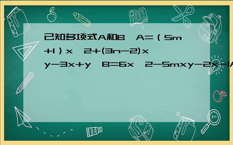 已知多项式A和B,A=（5m+1）x^2+(3n-2)xy-3x+y,B=6x^2-5mxy-2x-1A和B不含二次项,求m,n