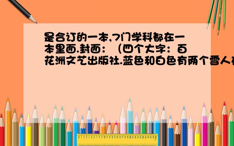 是合订的一本,7门学科都在一本里面.封面：（四个大字：百花洲文艺出版社.蓝色和白色有两个雪人在封面上