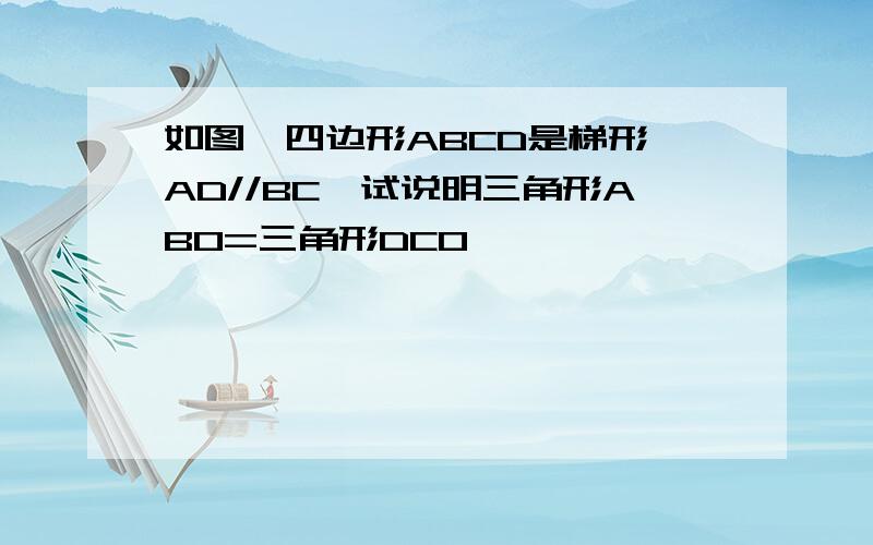 如图,四边形ABCD是梯形,AD//BC,试说明三角形ABO=三角形DCO