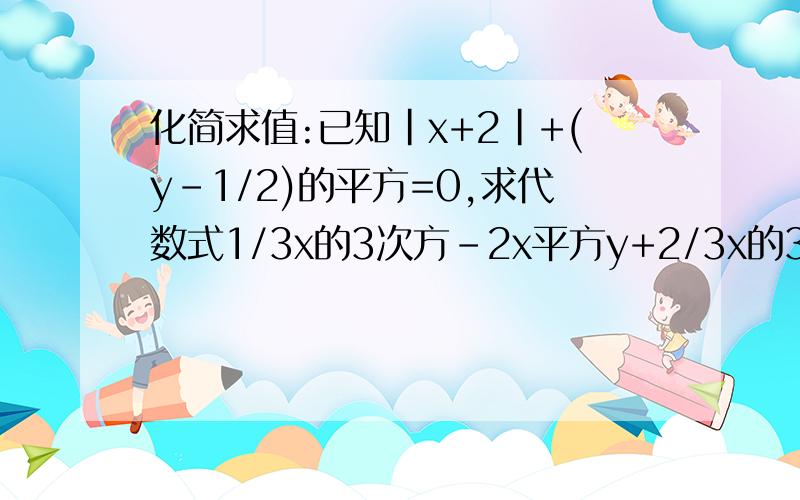 化简求值:已知|x+2|+(y-1/2)的平方=0,求代数式1/3x的3次方-2x平方y+2/3x的3次...化简求值:已知|x+2|+(y-1/2)的平方=0,求代数式1/3x的3次方-2x平方y+2/3x的3次方+3x平方y-7.