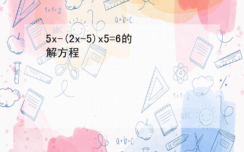 5x-(2x-5)x5=6的解方程