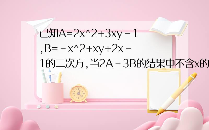 已知A=2x^2+3xy-1,B=-x^2+xy+2x-1的二次方,当2A-3B的结果中不含x的1次方项时,求y的值