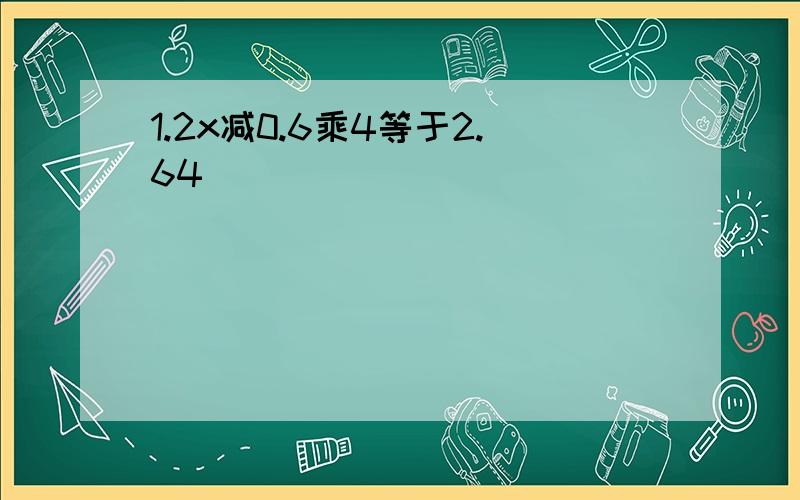 1.2x减0.6乘4等于2.64