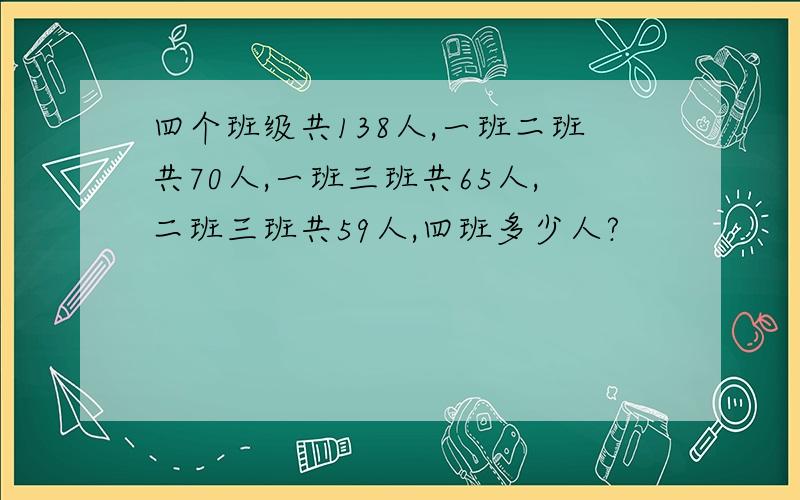 四个班级共138人,一班二班共70人,一班三班共65人,二班三班共59人,四班多少人?