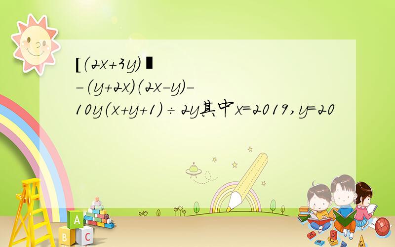 [（2x+3y）²-（y+2x）（2x-y）-10y（x+y+1）÷2y其中x=2019,y=20