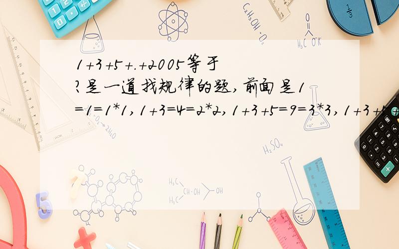 1+3+5+.+2005等于?是一道找规律的题,前面是1=1=1*1,1+3=4=2*2,1+3+5=9=3*3,1+3+5+7=16=4*4