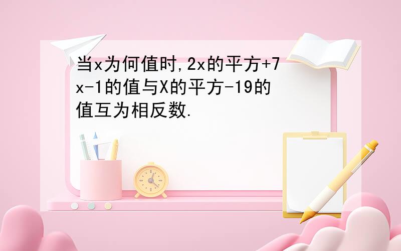 当x为何值时,2x的平方+7x-1的值与X的平方-19的值互为相反数.