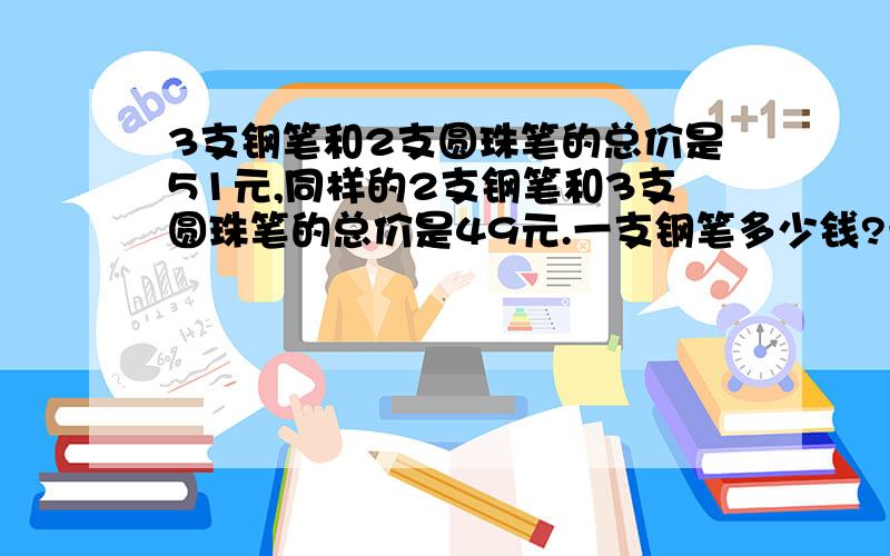 3支钢笔和2支圆珠笔的总价是51元,同样的2支钢笔和3支圆珠笔的总价是49元.一支钢笔多少钱?一支圆珠笔多少钱?