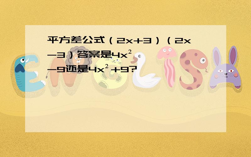 平方差公式（2x+3）（2x-3）答案是4x²-9还是4x²+9?