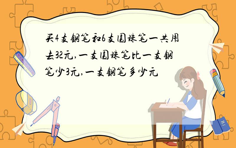 买4支钢笔和6支圆珠笔一共用去32元,一支圆珠笔比一支钢笔少3元,一支钢笔多少元