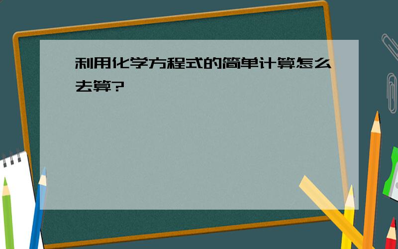 利用化学方程式的简单计算怎么去算?