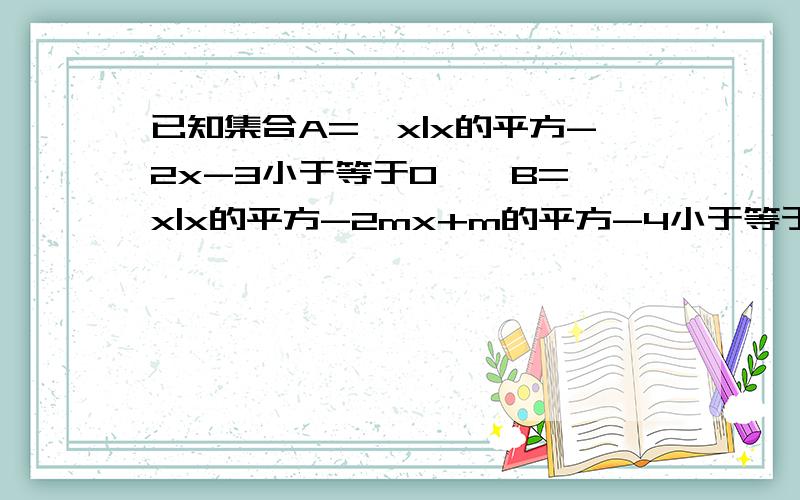 已知集合A={x|x的平方-2x-3小于等于0},B={x|x的平方-2mx+m的平方-4小于等于0,x属于R}.（1）若A∩B=【1,3】,求实数m的值；（2）若CRB包含A,求实数m的取值范围.