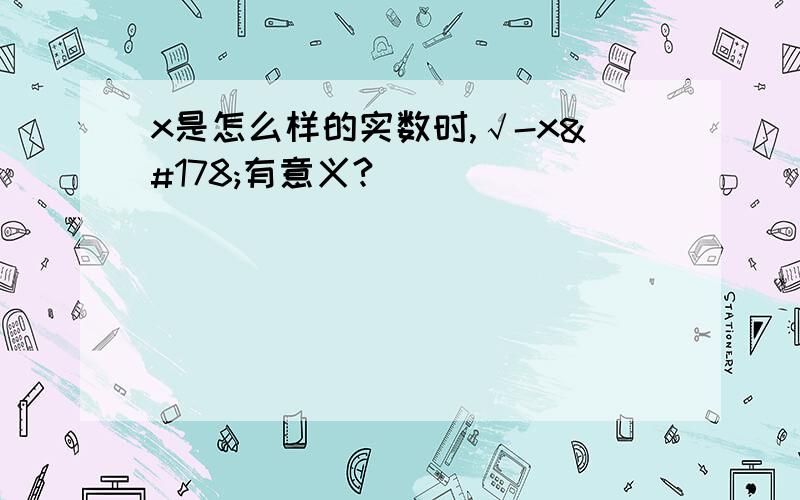 x是怎么样的实数时,√-x²有意义?