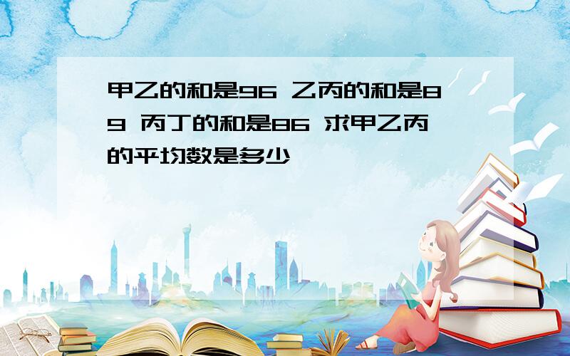 甲乙的和是96 乙丙的和是89 丙丁的和是86 求甲乙丙的平均数是多少