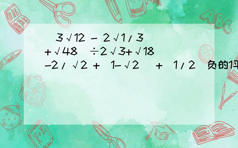 （3√12 - 2√1/3 +√48）÷2√3+√18 -2/√2 +|1-√2| +（1/2）负的1平方 分子/分母后面的分子分母是这样的分子/分母