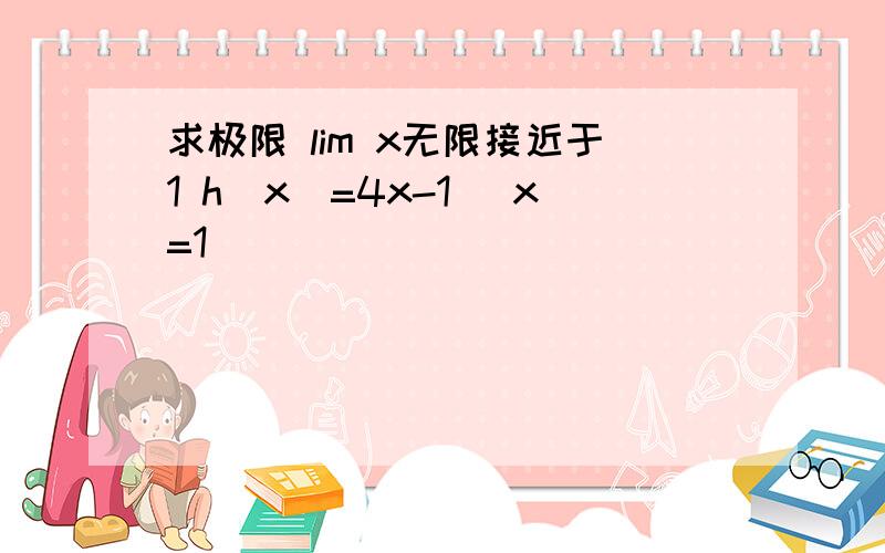 求极限 lim x无限接近于1 h(x)=4x-1 (x=1)