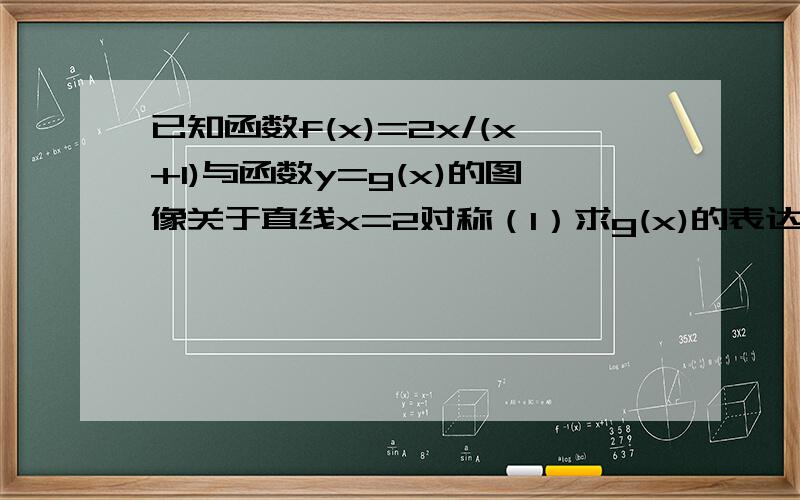 已知函数f(x)=2x/(x+1)与函数y=g(x)的图像关于直线x=2对称（1）求g(x)的表达式（2）若Φ(x+2)=1/Φ(x),当x∈(-2,0)时,Φ(x)=g(x),求Φ(2005)的值(1)我会做,