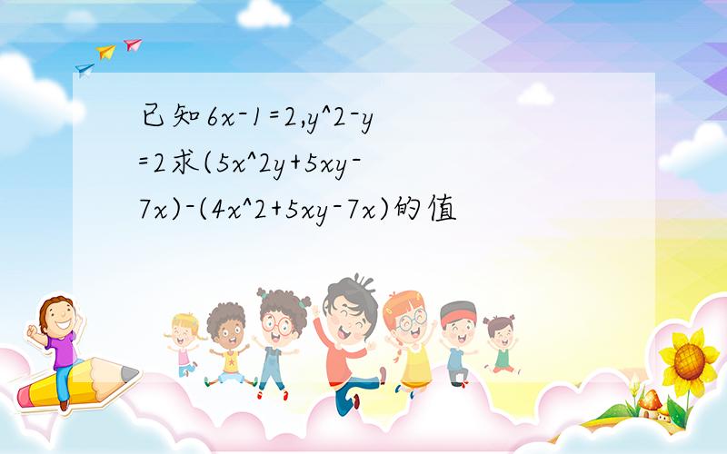 已知6x-1=2,y^2-y=2求(5x^2y+5xy-7x)-(4x^2+5xy-7x)的值