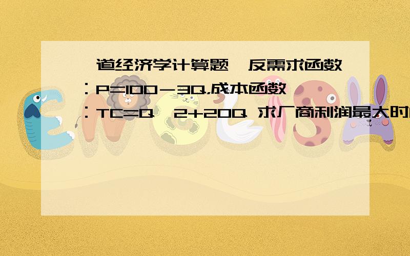 一道经济学计算题,反需求函数：P=100－3Q，成本函数：TC=Q^2+20Q 求厂商利润最大时的产量，价格，利润