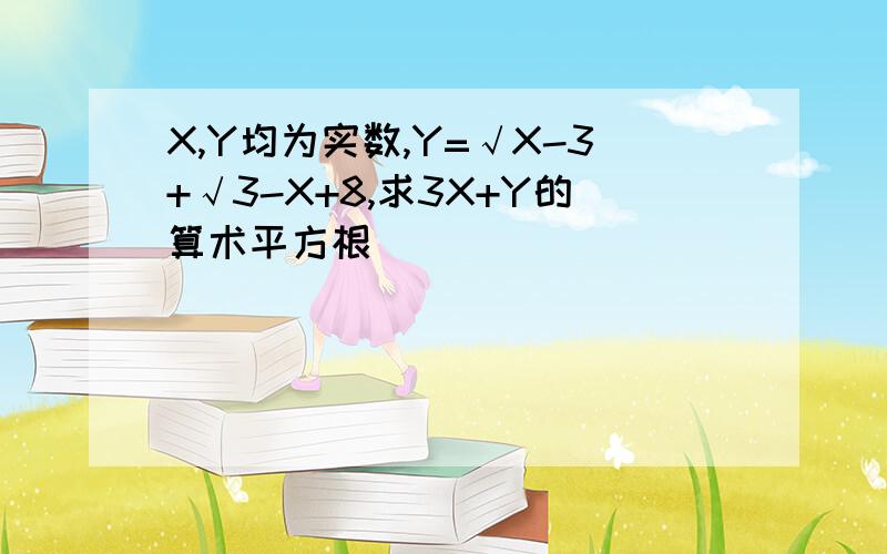 X,Y均为实数,Y=√X-3+√3-X+8,求3X+Y的算术平方根