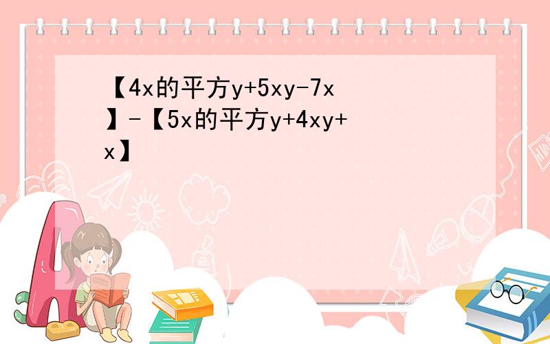 【4x的平方y+5xy-7x】-【5x的平方y+4xy+x】