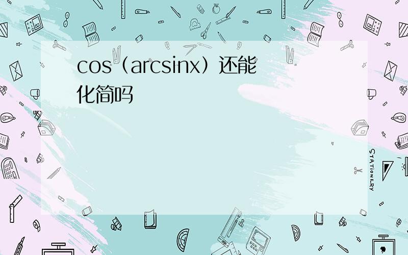 cos（arcsinx）还能化简吗