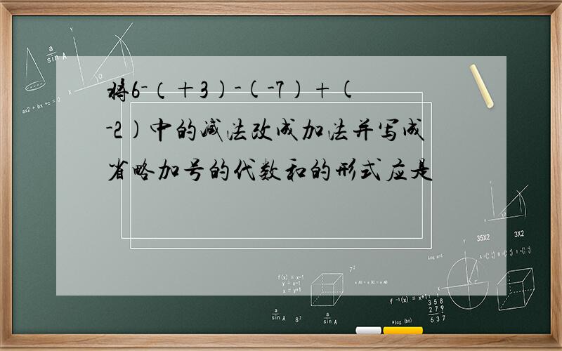 将6－（＋3)-(-7)+(-2)中的减法改成加法并写成省略加号的代数和的形式应是