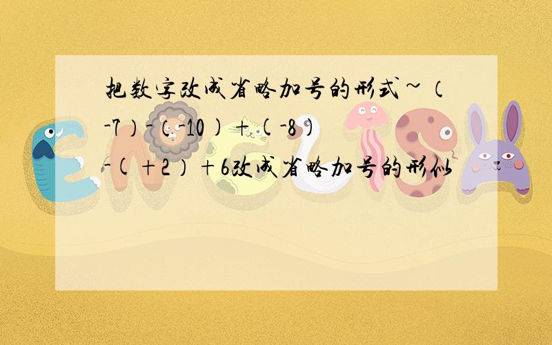 把数字改成省略加号的形式~（-7）-（-10)+(-8)-(+2）+6改成省略加号的形似