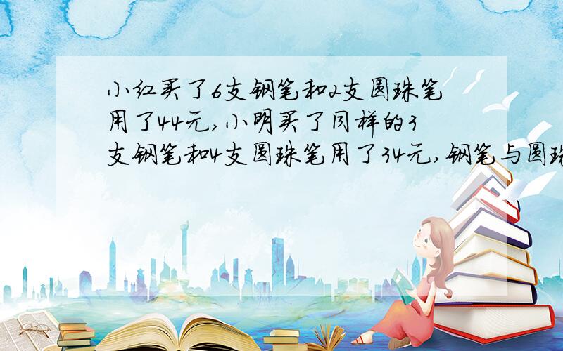 小红买了6支钢笔和2支圆珠笔用了44元,小明买了同样的3支钢笔和4支圆珠笔用了34元,钢笔与圆珠笔各多少元请来个简便的公式!我急用!Thank you~