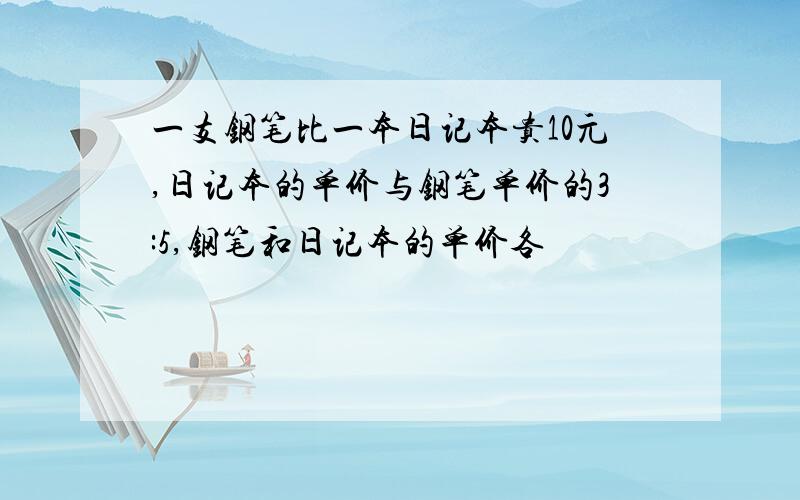 一支钢笔比一本日记本贵10元,日记本的单价与钢笔单价的3:5,钢笔和日记本的单价各