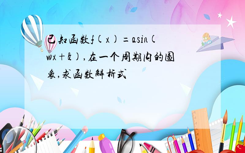 已知函数f(x)=asin(wx+&),在一个周期内的图象,求函数解析式