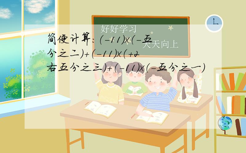 简便计算：（-11）x（-五分之二）+（-11）x（+2右五分之三）+（-11）x（-五分之一）