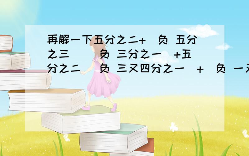 再解一下五分之二+（负 五分之三） （负 三分之一）+五分之二 （负 三又四分之一）+（负 一又十二分之一）