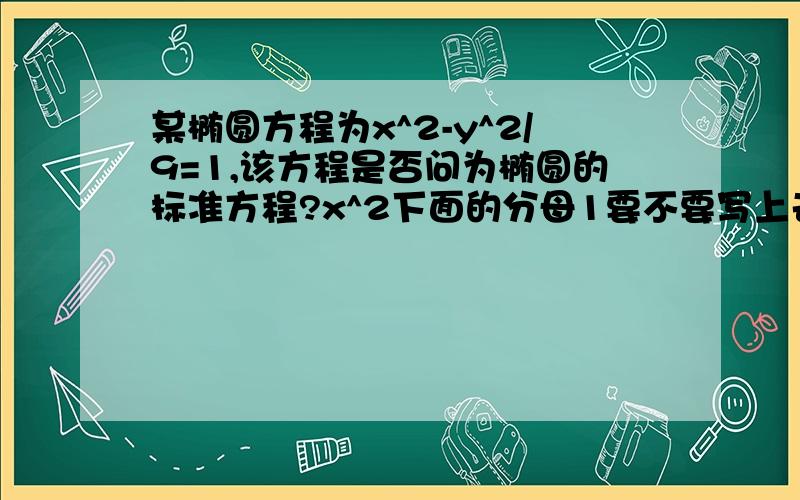 某椭圆方程为x^2-y^2/9=1,该方程是否问为椭圆的标准方程?x^2下面的分母1要不要写上去?