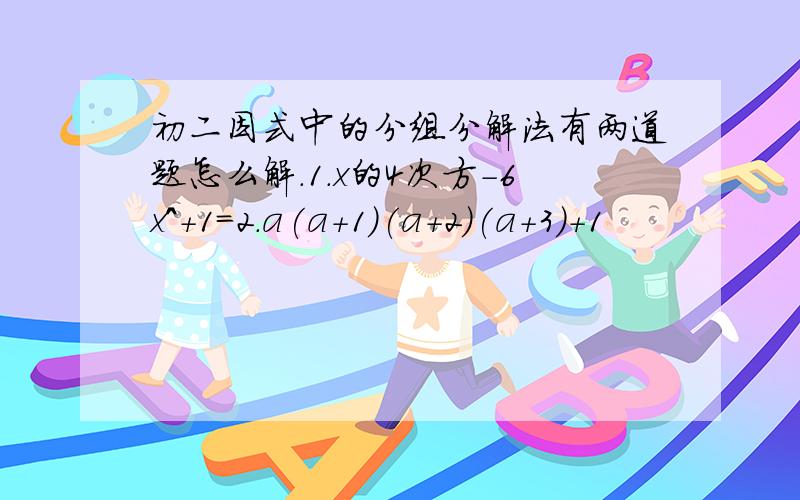 初二因式中的分组分解法有两道题怎么解.1.x的4次方-6x^+1=2.a(a+1)(a+2)(a+3)+1