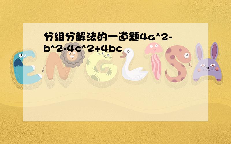 分组分解法的一道题4a^2-b^2-4c^2+4bc