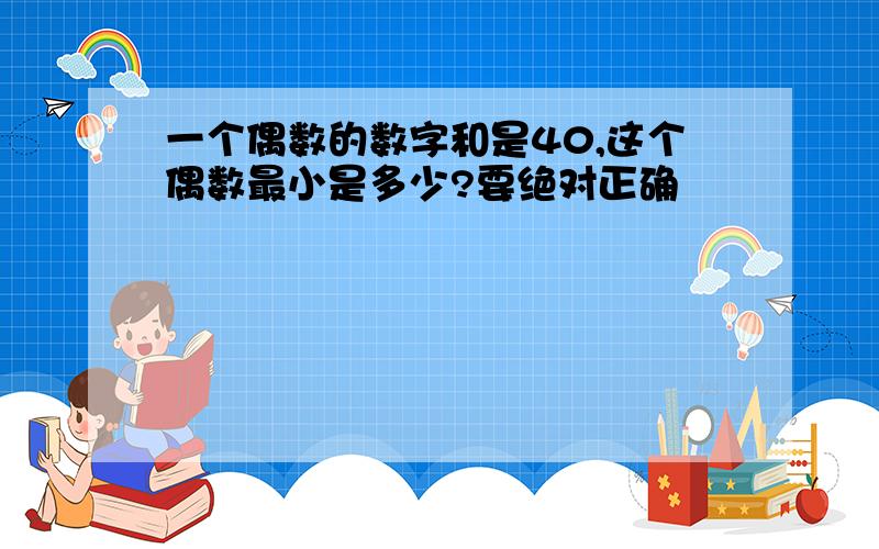 一个偶数的数字和是40,这个偶数最小是多少?要绝对正确