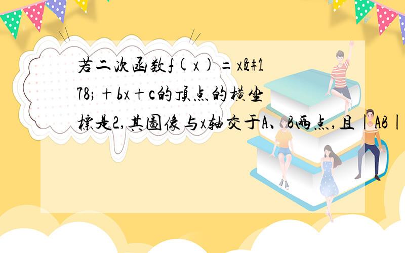 若二次函数f(x)=x²+bx+c的顶点的横坐标是2,其图像与x轴交于A、B两点,且|AB|=4,（1）求函数f(x)的解析式；（2）设g(X)为定义在R上的偶函数,当x≥0时,g(x)=f(x),写出g(x)的单调区间.