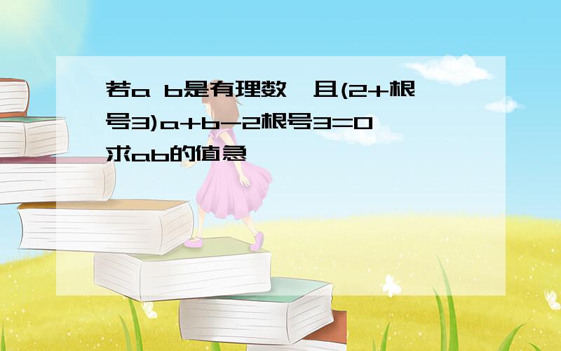 若a b是有理数,且(2+根号3)a+b-2根号3=0,求ab的值急