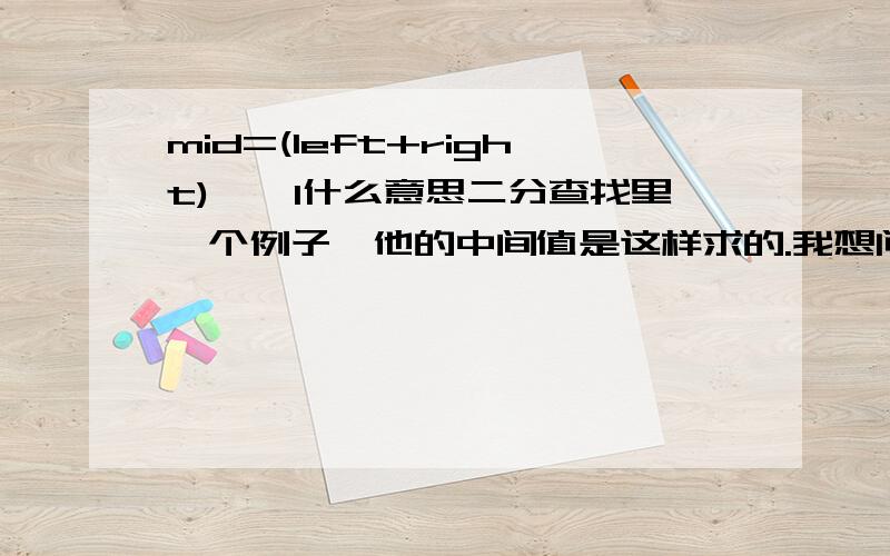 mid=(left+right)>>1什么意思二分查找里一个例子,他的中间值是这样求的.我想问一下mid=(left+right)>>1与mid=(left+right)/2有什么区别