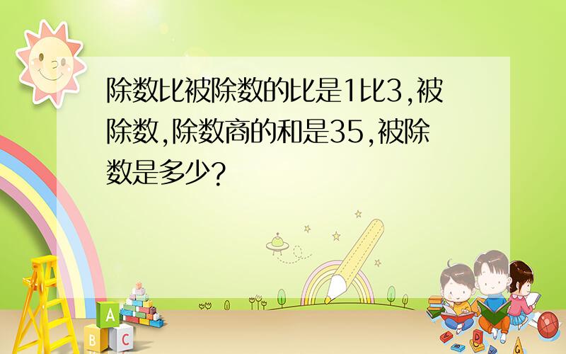 除数比被除数的比是1比3,被除数,除数商的和是35,被除数是多少?