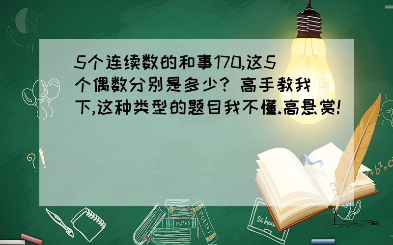 5个连续数的和事170,这5个偶数分别是多少? 高手教我下,这种类型的题目我不懂.高悬赏!