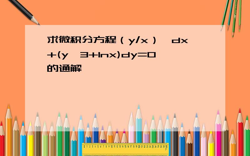 求微积分方程（y/x）*dx+(y^3+lnx)dy=0的通解