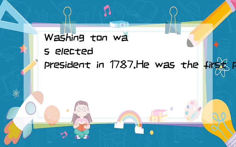 Washing ton was elected ___ president in 1787.He was the first president of ____ United States.A the.theB /,theC /,/ D the,/