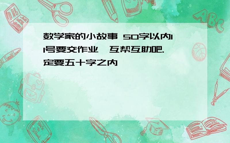 数学家的小故事 50字以内11号要交作业,互帮互助吧.一定要五十字之内