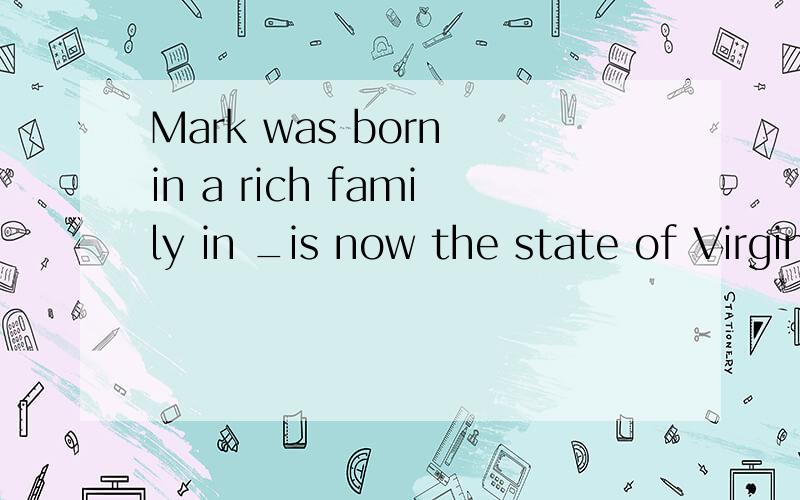 Mark was born in a rich family in _is now the state of Virginia.A.what B.where C.which D.that A对