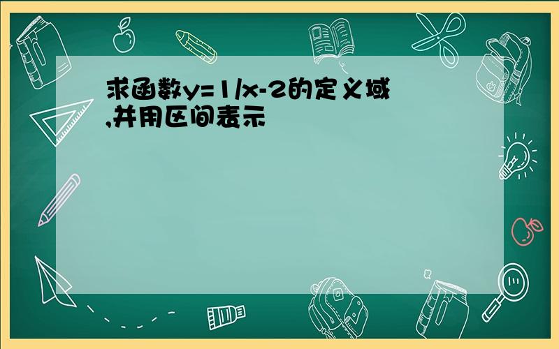 求函数y=1/x-2的定义域,并用区间表示