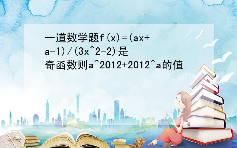 一道数学题f(x)=(ax+a-1)/(3x^2-2)是奇函数则a^2012+2012^a的值