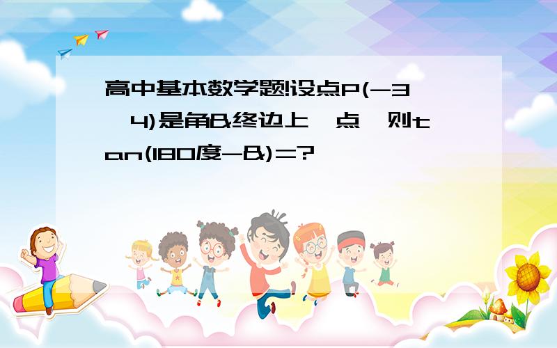 高中基本数学题!设点P(-3,4)是角&终边上一点,则tan(180度-&)=?